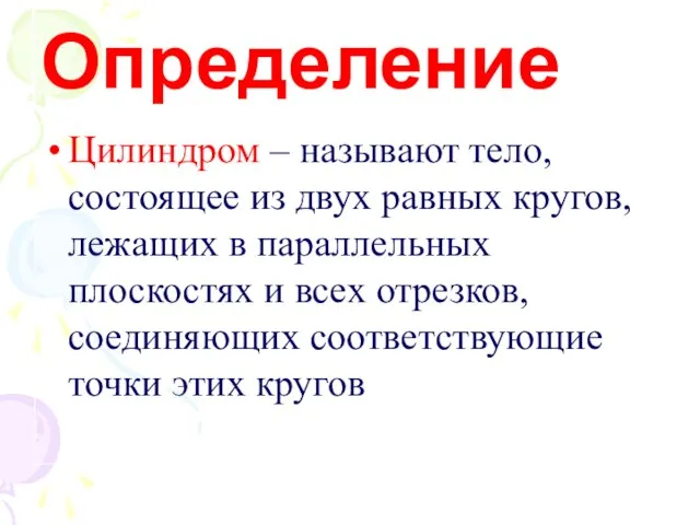 Определение Цилиндром – называют тело, состоящее из двух равных кругов, лежащих