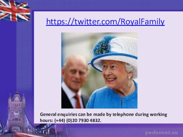 https://twitter.com/RoyalFamily General enquiries can be made by telephone during working hours: (+44) (0)20 7930 4832.