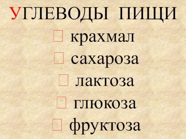 УГЛЕВОДЫ ПИЩИ  крахмал  сахароза  лактоза  глюкоза  фруктоза