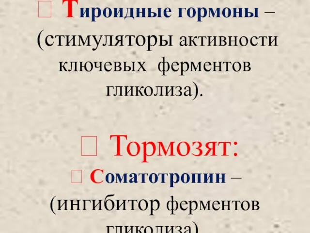  Тироидные гормоны – (стимуляторы активности ключевых ферментов гликолиза). ? Тормозят: