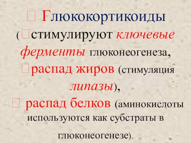 ? Глюкокортикоиды (стимулируют ключевые ферменты глюконеогенеза, распад жиров (стимуляция липазы), 