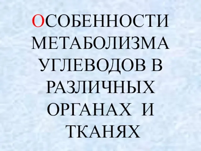 ОСОБЕННОСТИ МЕТАБОЛИЗМА УГЛЕВОДОВ В РАЗЛИЧНЫХ ОРГАНАХ И ТКАНЯХ