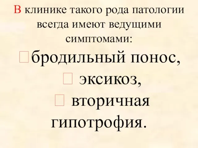 В клинике такого рода патологии всегда имеют ведущими симптомами: ?бродильный понос, ? эксикоз, ? вторичная гипотрофия.