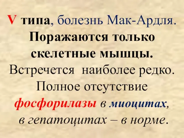 V типа, болезнь Мак-Ардля. Поражаются только скелетные мышцы. Встречется наиболее редко.