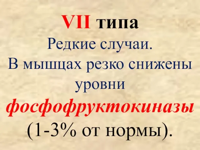 VII типа Редкие случаи. В мышцах резко снижены уровни фосфофруктокиназы (1-3% от нормы).