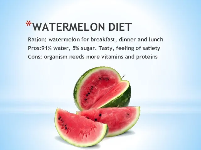 WATERMELON DIET Ration: watermelon for breakfast, dinner and lunch Pros:91% water,