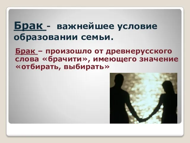 Брак - важнейшее условие образовании семьи. Брак – произошло от древнерусского