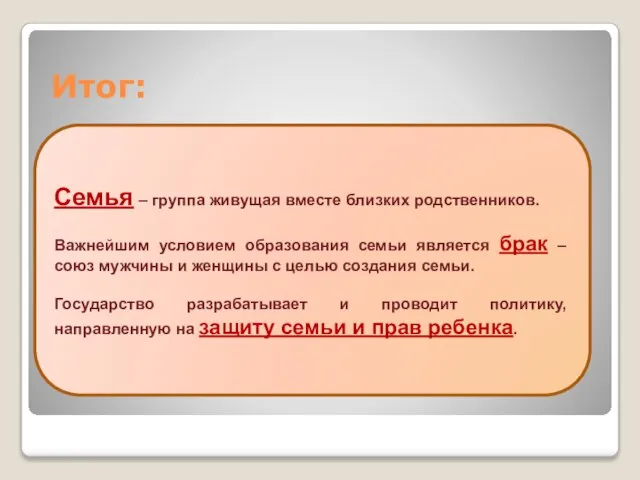 Итог: Семья – группа живущая вместе близких родственников. Важнейшим условием образования