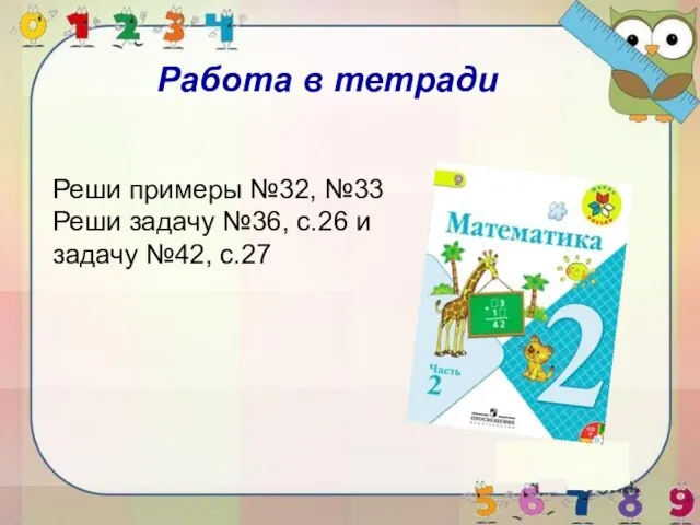 Работа в тетради Реши примеры №32, №33 Реши задачу №36, с.26 и задачу №42, с.27