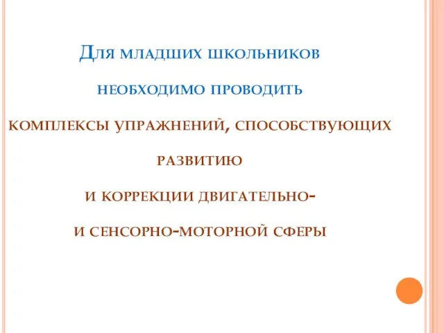 Для младших школьников необходимо проводить комплексы упражнений, способствующих развитию и коррекции двигательно- и сенсорно-моторной сферы