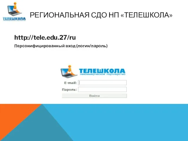 РЕГИОНАЛЬНАЯ СДО НП «ТЕЛЕШКОЛА» http://tele.edu.27/ru Персонифицированный вход (логин/пароль)