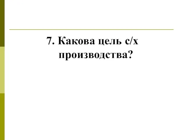 7. Какова цель с/х производства?