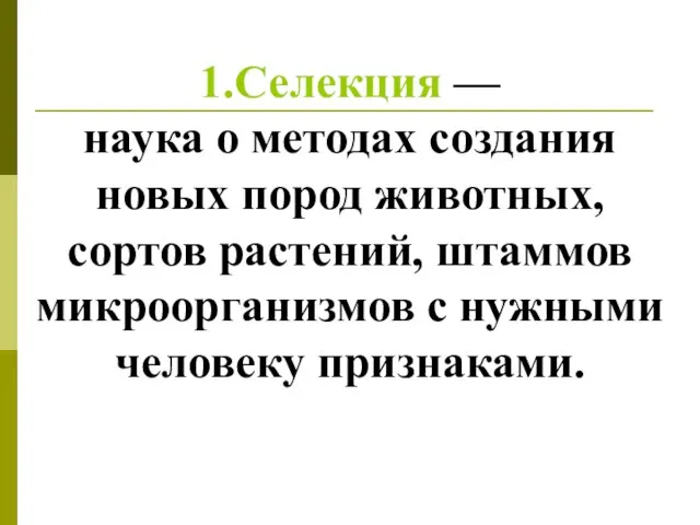 1.Селекция — наука о методах создания новых пород животных, сортов растений,