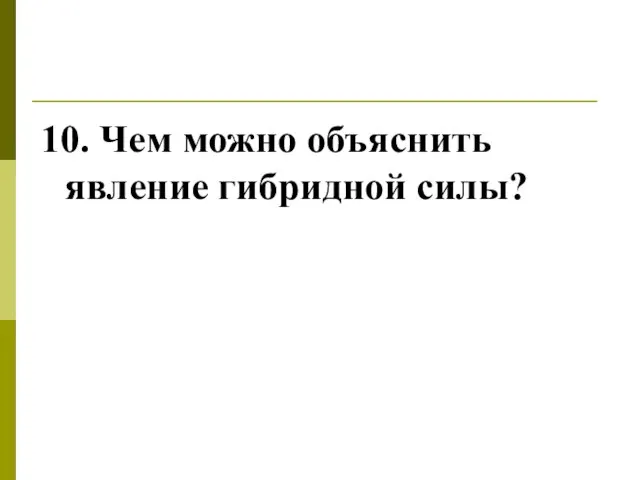 10. Чем можно объяснить явление гибридной силы?