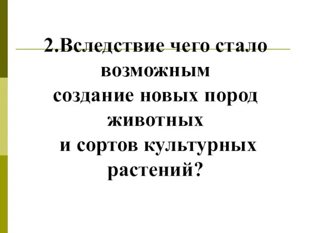 2.Вследствие чего стало возможным создание новых пород животных и сортов культурных растений?