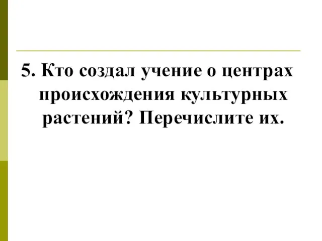 5. Кто создал учение о центрах происхождения культурных растений? Перечислите их.