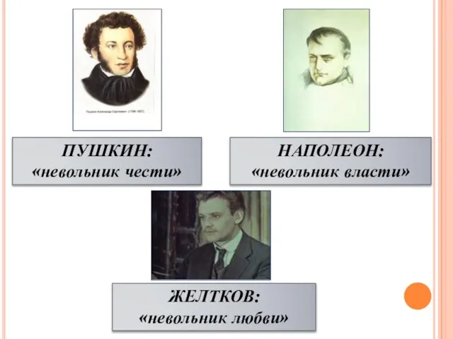 НАПОЛЕОН: «невольник власти» ПУШКИН: «невольник чести» ЖЕЛТКОВ: «невольник любви»