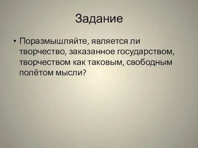 Задание Поразмышляйте, является ли творчество, заказанное государством, творчеством как таковым, свободным полётом мысли?