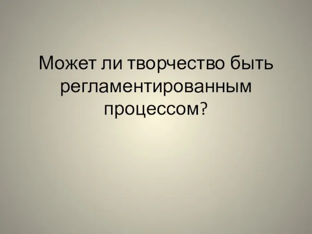 Может ли творчество быть регламентированным процессом?