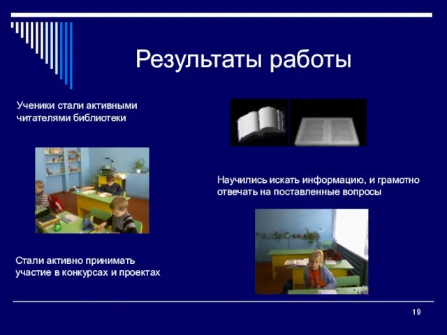 Результаты работы Ученики стали активными читателями библиотеки Научились искать информацию, и