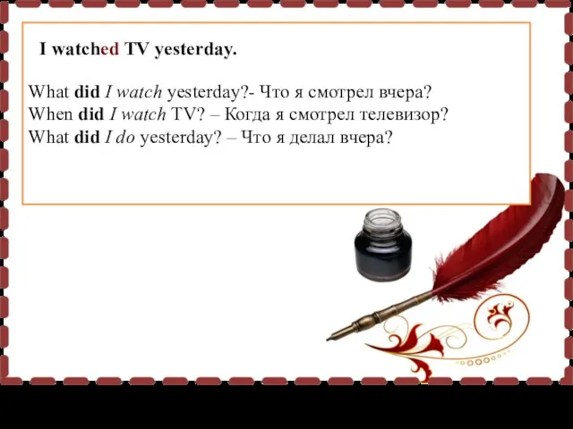 What did I watch yesterday?- Что я смотрел вчера? When did