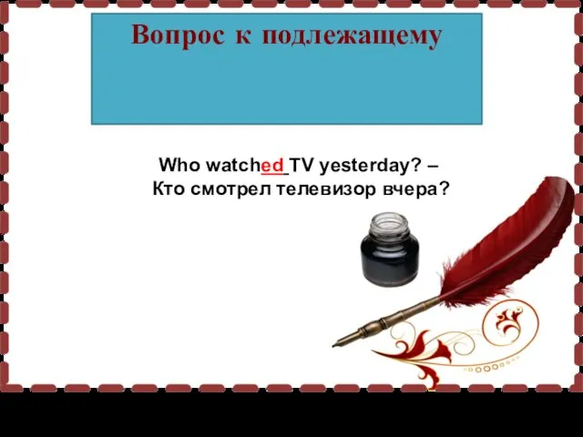 Вопрос к подлежащему Who watched TV yesterday? – Кто смотрел телевизор вчера?