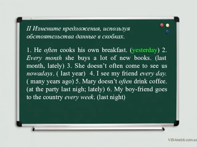 II Измените предложения, используя обстоятельства данные в скобках. 1. He often