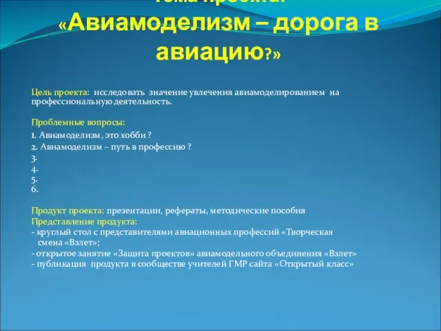 Тема проекта: «Авиамоделизм – дорога в авиацию?» Цель проекта: исследовать значение