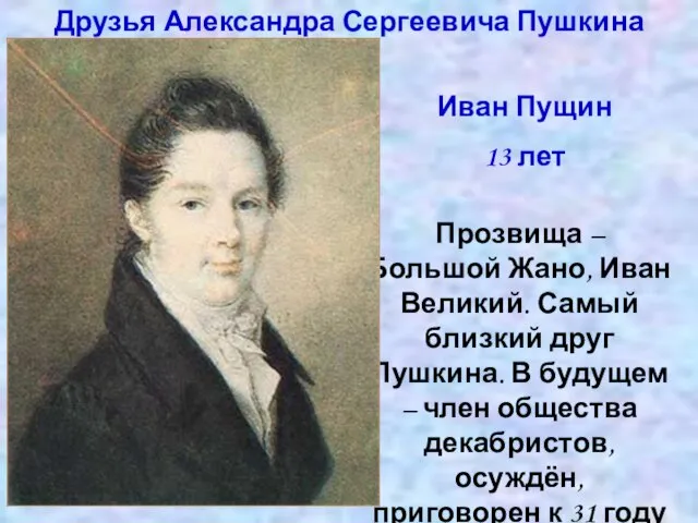 Друзья Александра Сергеевича Пушкина Иван Пущин 13 лет Прозвища – Большой