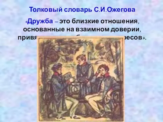 Толковый словарь С.И.Ожегова «Дружба – это близкие отношения, основанные на взаимном доверии, привязанности, общности интересов».