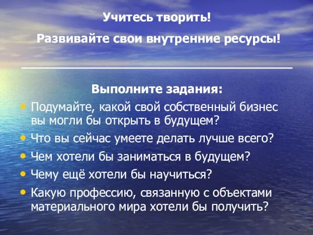 Учитесь творить! Развивайте свои внутренние ресурсы! __________________________ Выполните задания: Подумайте, какой