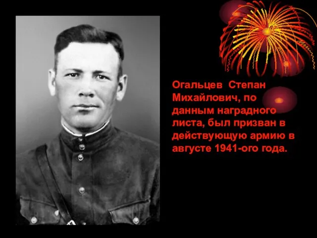 Огальцев Степан Михайлович, по данным наградного листа, был призван в действующую армию в августе 1941-ого года.