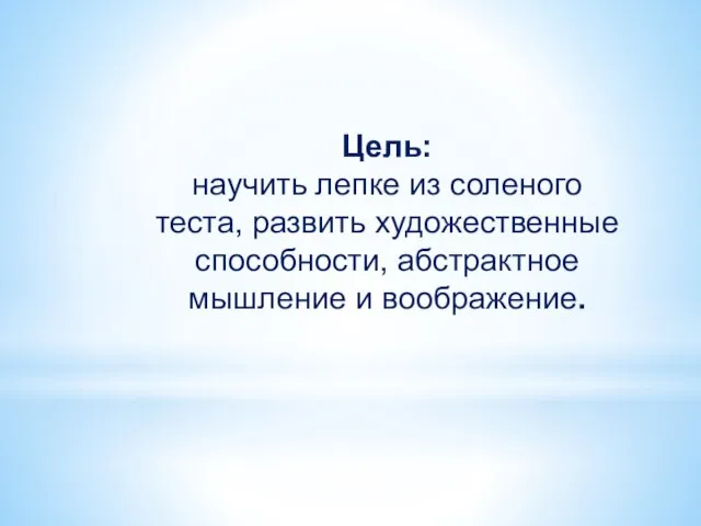 Цель: научить лепке из соленого теста, развить художественные способности, абстрактное мышление и воображение.