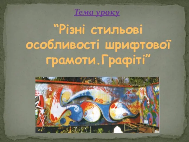 Тема уроку “Різні стильові особливості шрифтової грамоти.Графіті”