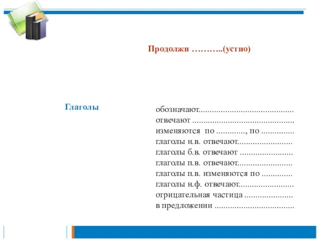 Продолжи ………..(устно) обозначают........................................... отвечают .............................................. изменяются по ............., по ............... глаголы