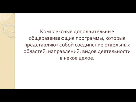 Комплексные дополнительные общеразвивающие программы, которые представляют собой соединение отдельных областей, направлений, видов деятельности в некое целое.