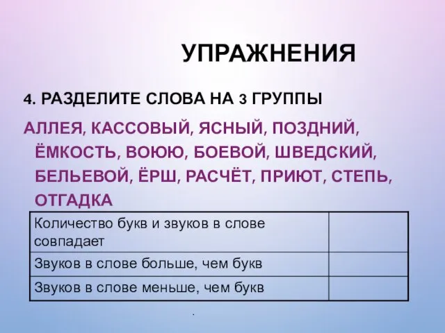 УПРАЖНЕНИЯ 4. РАЗДЕЛИТЕ СЛОВА НА 3 ГРУППЫ АЛЛЕЯ, КАССОВЫЙ, ЯСНЫЙ, ПОЗДНИЙ,