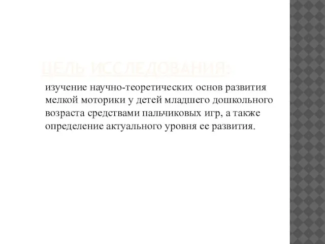 ЦЕЛЬ ИССЛЕДОВАНИЯ: изучение научно-теоретических основ развития мелкой моторики у детей младшего