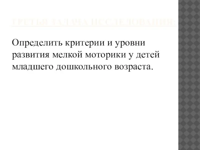 ТРЕТЬЯ ЗАДАЧА ИССЛЕДОВАНИЯ: Определить критерии и уровни развития мелкой моторики у детей младшего дошкольного возраста.