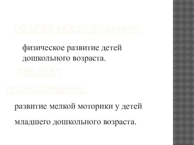 ОБЪЕКТ ИССЛЕДОВАНИЯ: ПРЕДМЕТ ИССЛЕДОВАНИЯ: развитие мелкой моторики у детей младшего дошкольного