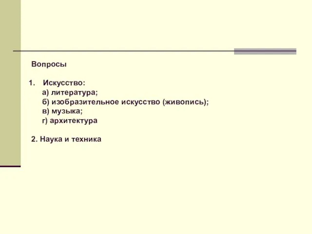 Вопросы Искусство: а) литература; б) изобразительное искусство (живопись); в) музыка; г) архитектура 2. Наука и техника