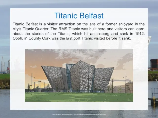 Titanic Belfast Titanic Belfast is a visitor attraction on the site