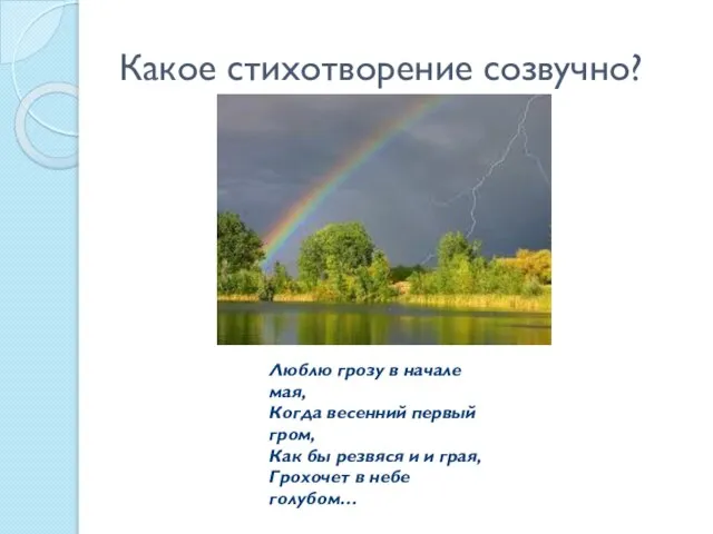 Какое стихотворение созвучно? Люблю грозу в начале мая, Когда весенний первый