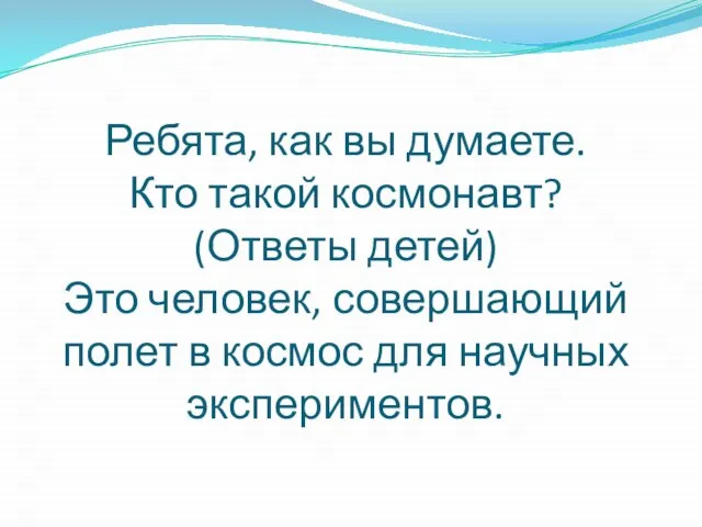 Ребята, как вы думаете. Кто такой космонавт? (Ответы детей) Это человек,