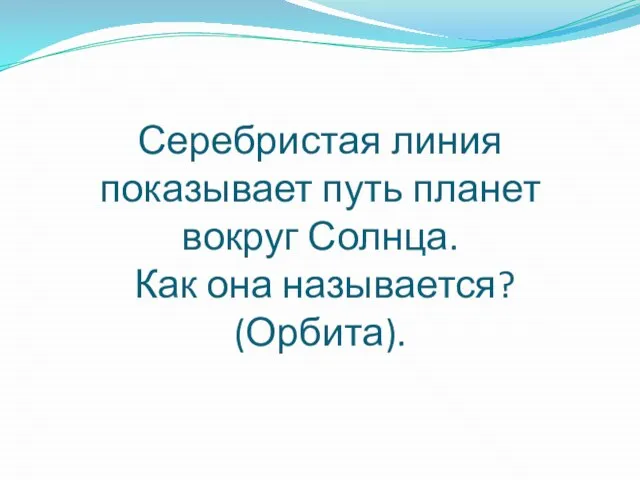 Серебристая линия показывает путь планет вокруг Солнца. Как она называется? (Орбита).