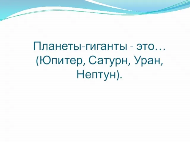 Планеты-гиганты - это… (Юпитер, Сатурн, Уран, Нептун).