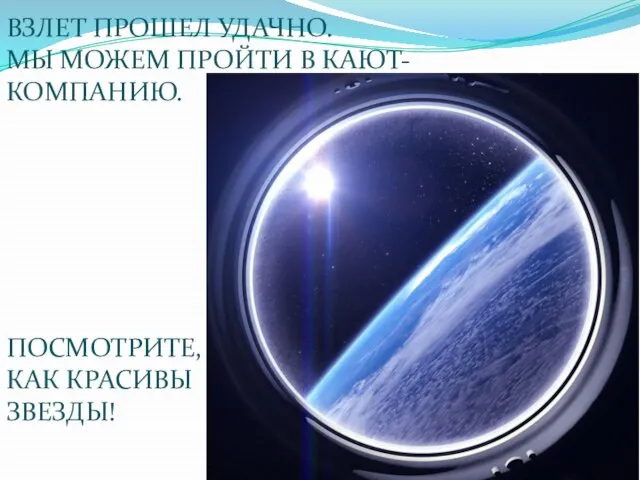 ВЗЛЕТ ПРОШЕЛ УДАЧНО. МЫ МОЖЕМ ПРОЙТИ В КАЮТ-КОМПАНИЮ. ПОСМОТРИТЕ, КАК КРАСИВЫ ЗВЕЗДЫ!