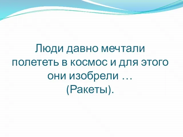 Люди давно мечтали полететь в космос и для этого они изобрели … (Ракеты).