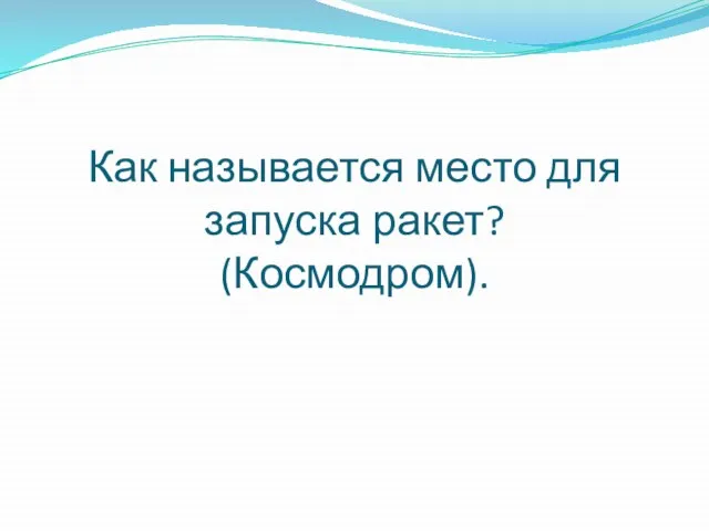 Как называется место для запуска ракет? (Космодром).