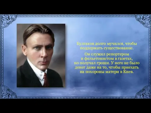 Булгаков долго мучился, чтобы поддержать существование. Он служил репортером и фельетонистом